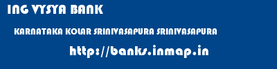 ING VYSYA BANK  KARNATAKA KOLAR SRINIVASAPURA SRINIVASAPURA  banks information 